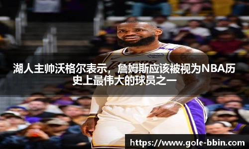 湖人主帅沃格尔表示，詹姆斯应该被视为NBA历史上最伟大的球员之一