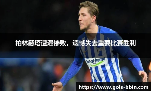 柏林赫塔遭遇惨败，遗憾失去重要比赛胜利