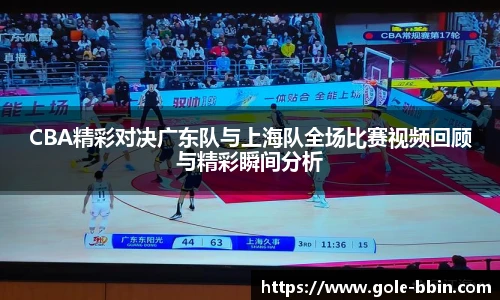 CBA精彩对决广东队与上海队全场比赛视频回顾与精彩瞬间分析