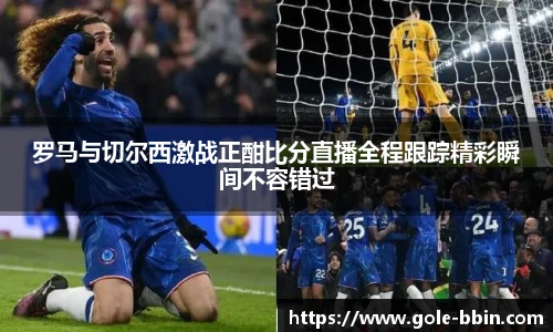 罗马与切尔西激战正酣比分直播全程跟踪精彩瞬间不容错过