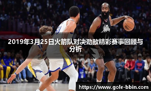 2019年3月25日火箭队对决劲敌精彩赛事回顾与分析