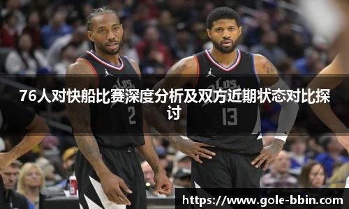 76人对快船比赛深度分析及双方近期状态对比探讨