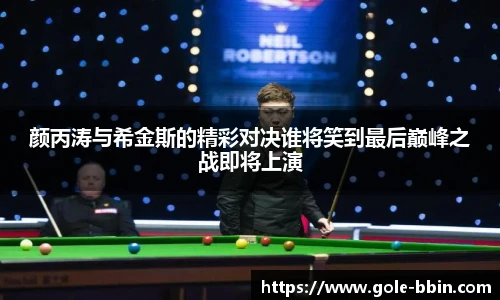 颜丙涛与希金斯的精彩对决谁将笑到最后巅峰之战即将上演
