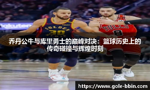 乔丹公牛与库里勇士的巅峰对决：篮球历史上的传奇碰撞与辉煌时刻