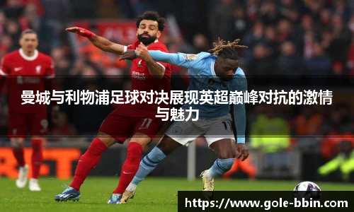 曼城与利物浦足球对决展现英超巅峰对抗的激情与魅力