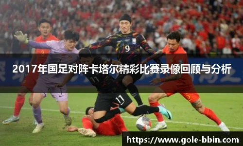 2017年国足对阵卡塔尔精彩比赛录像回顾与分析