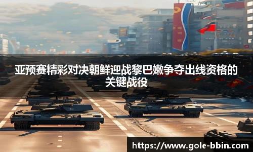 亚预赛精彩对决朝鲜迎战黎巴嫩争夺出线资格的关键战役