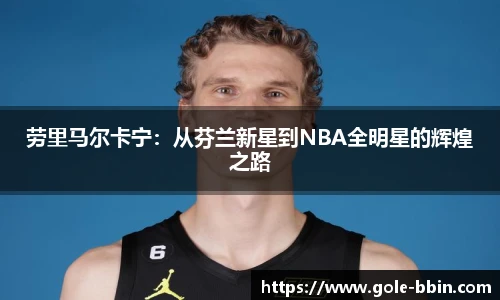 劳里马尔卡宁：从芬兰新星到NBA全明星的辉煌之路